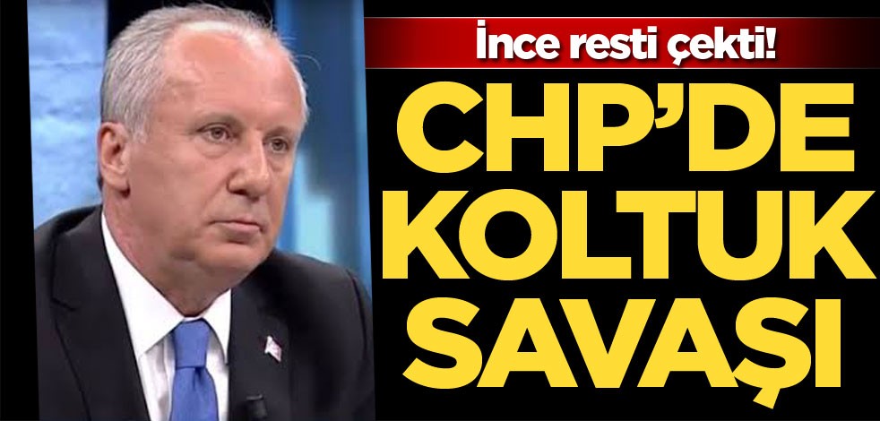 CHP'de koltuk savaşı! İnce resti çekti