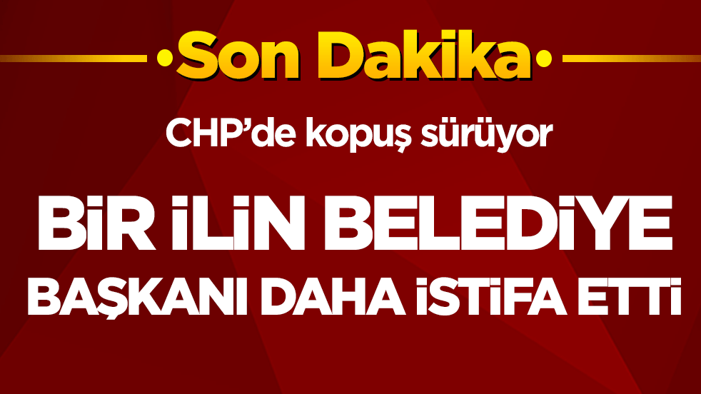 CHP'de kopuş sürüyor! Bir ilin CHP'li belediye başkanı daha istifa etti!