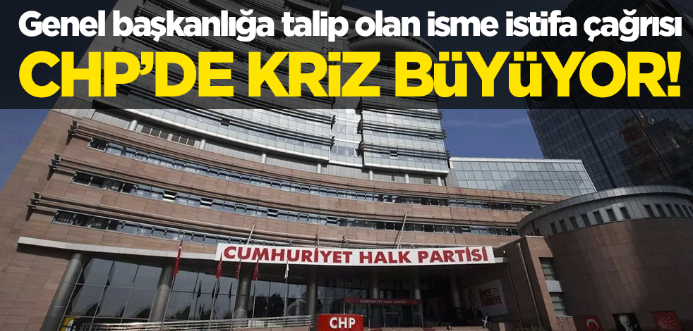 CHP'de kriz büyüyor! Genel başkanlığa talip olan isme istifa çağrısı