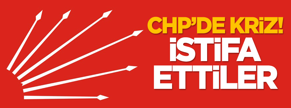 CHP'de kriz! İstifa ettiler