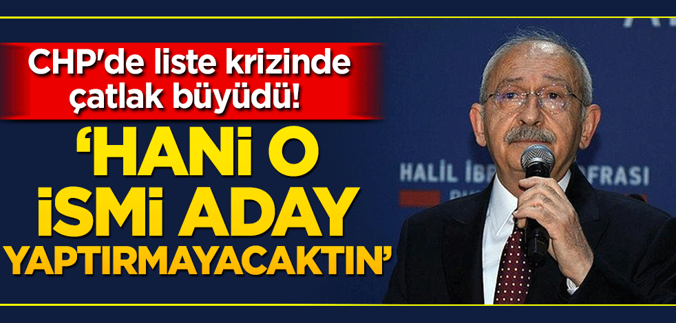 CHP'de liste krizinde çatlak büyüdü! 'Hani o ismi aday yaptırmayacaktın'