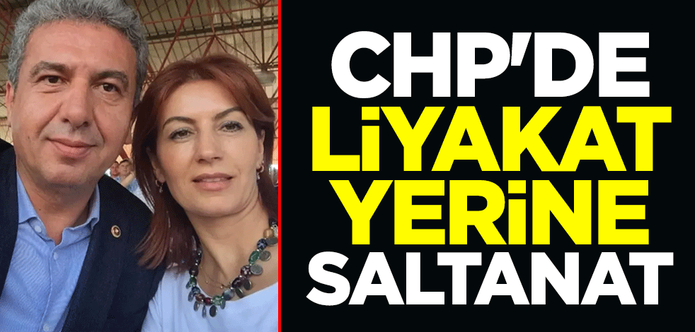 CHP'de liyakat yerine saltanat
