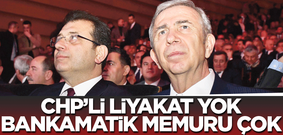 CHP’de liyakat yok bankamatik memuru çok