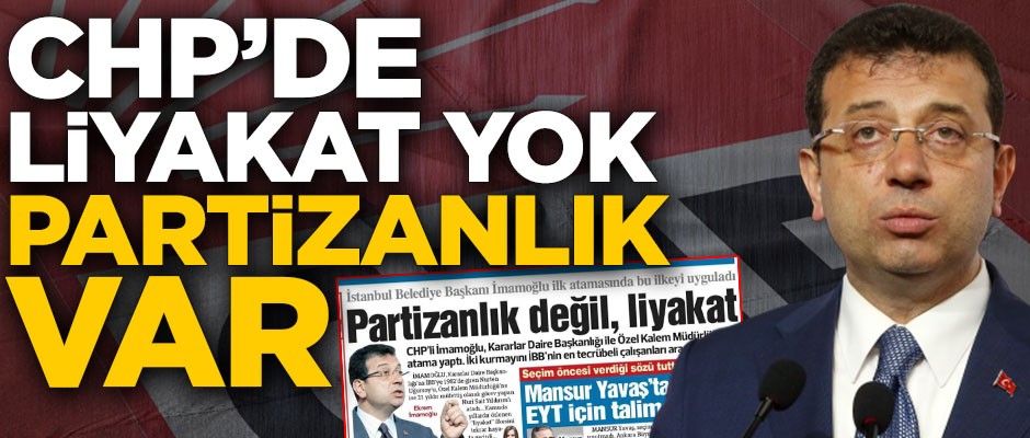 CHP’de liyakat yok partizanlık var