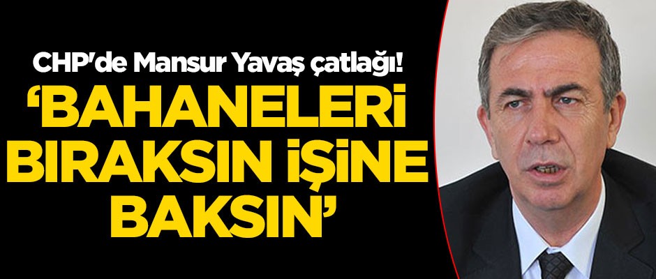 CHP'de Mansur Yavaş çatlağı! 'Bahaneleri bıraksın, işine baksın'