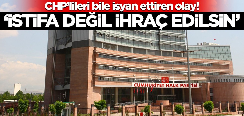 CHP'de mide bulandıran olay! "İstifa değil, ihraç edilsin!"