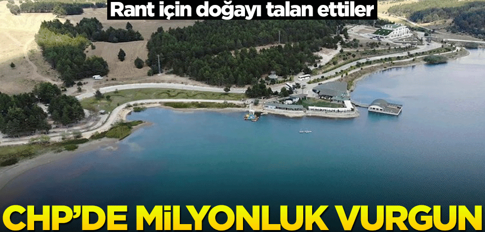 CHP'de milyonluk vurgun! Rant için doğayı talan ettiler