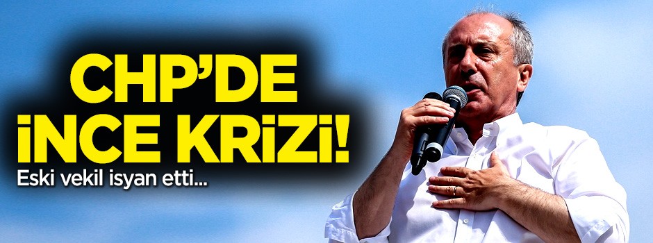 CHP'de Muharrem İnce krizi! Eski vekil isyan etti