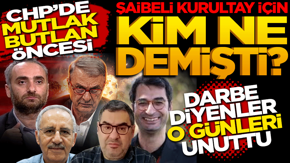 CHP’de “mutlak butlan” öncesi şaibeli kurultay için kim ne demişti?