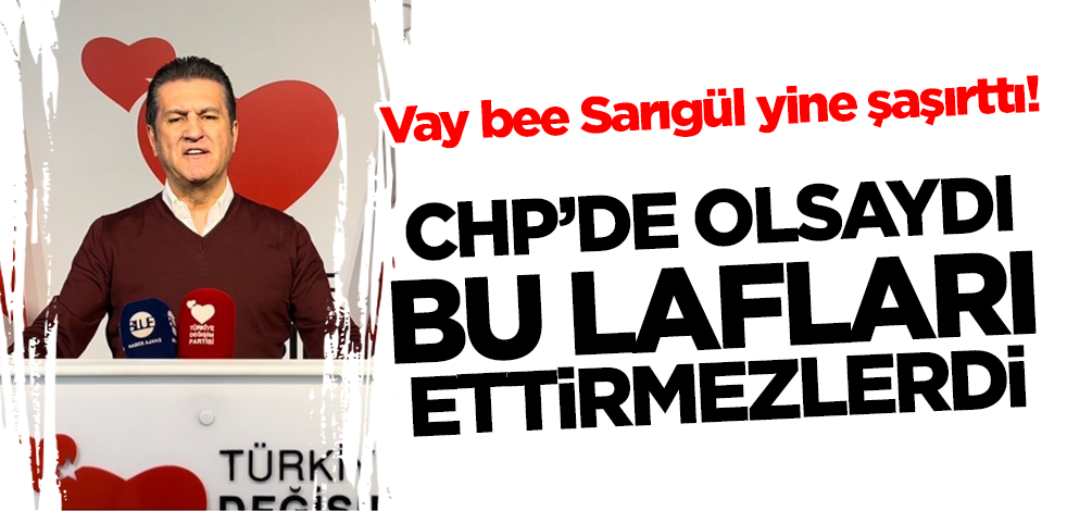 CHP’de olsaydı bu lafları ettirmezlerdi! Vay bee Sarıgül yine şaşırttı