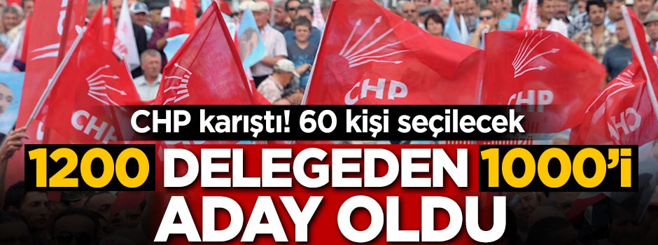 CHP'de ortalık karıştı! Aday sayısı 1000'i geçti!