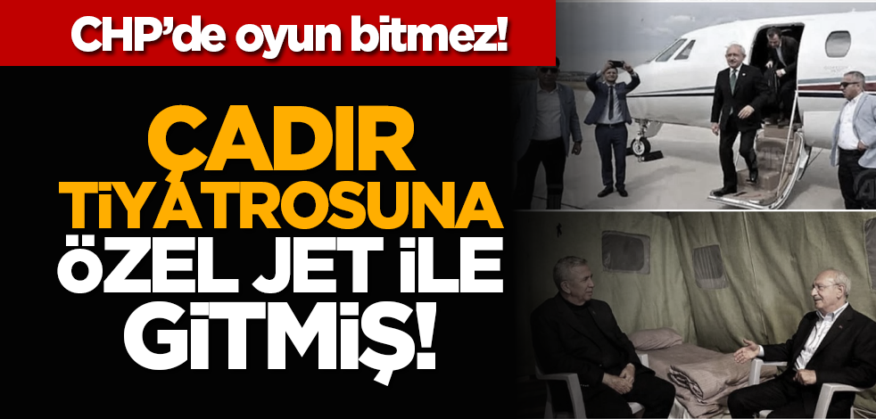 CHP'de oyun bitmez! Çadır tiyatrosuna özel jet ile gitmiş!