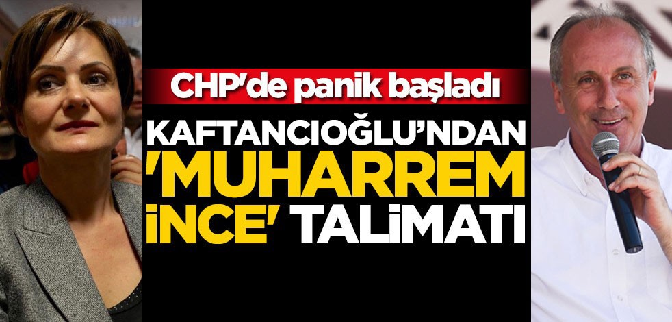 CHP'de panik başladı! Kaftancıoğlu'ndan 'Muharrem İnce' talimatı