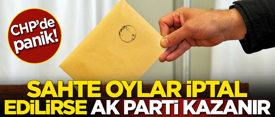 CHP’de panik! Sahte oylar iptal edilirse AK Parti kazanır