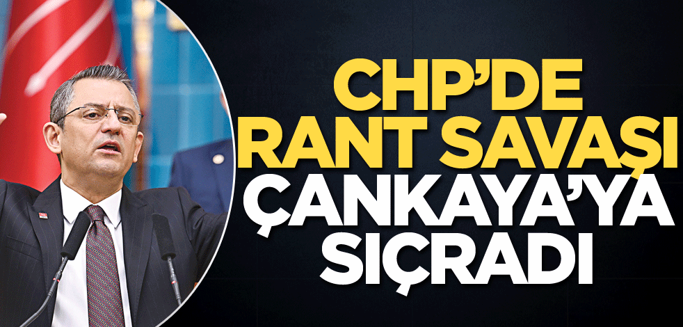 CHP’de rant savaşı Çankaya’ya sıçradı