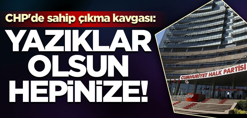 CHP'de sahip çıkma kavgası "Yazıklar olsun hepinize"