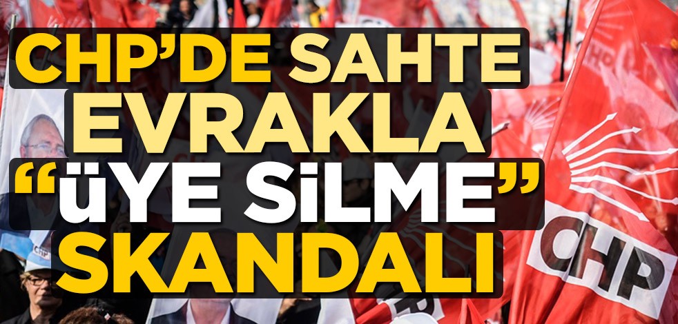 CHP’de sahte evrakla üye silme skandalı