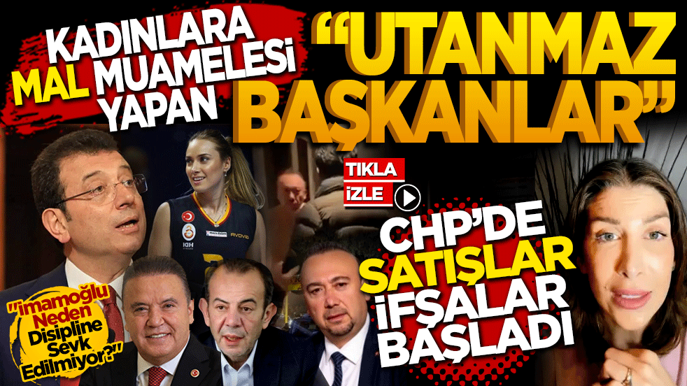 CHP’de “satışlar” ifşalar başladı: Kadınlara Mal muamelesi yapan utanmaz başkanlar