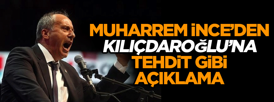 CHP’de savaş dinmiyor! Muharrem İnce’den Kılıçdaroğlu’na tehdit gibi açıklama