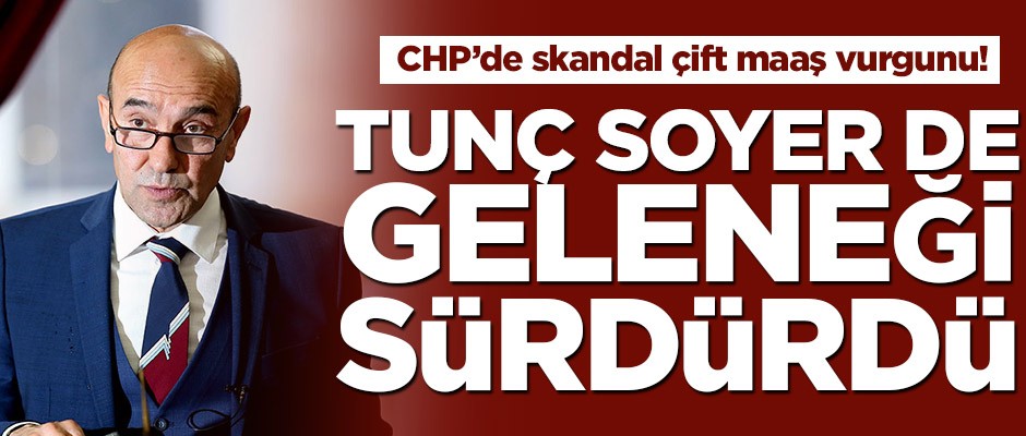 CHP'de skandal çift maaş vurgunu! Tunç Soyer de geleneği sürdürdü