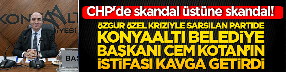 CHP'de skandal üstüne skandal! Özgür Özel kriziyle sarsılan partide Konyaaltı Belediye Başkanı Cem Kotan istifa bayrağını açtı!