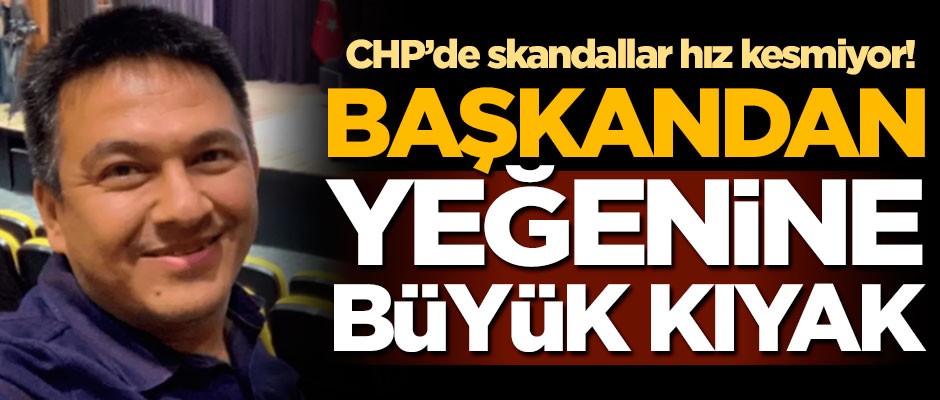 CHP'de skandallar hız kesmiyor! Başkandan yeğenine büyük kıyak