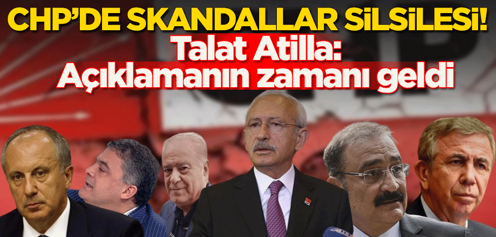 CHP'de skandallar silsilesi! Talat Atilla: Açıklamanın zamanı geldi