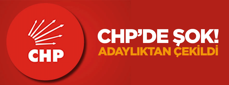 CHP'de şok! adaylıktan çekildi