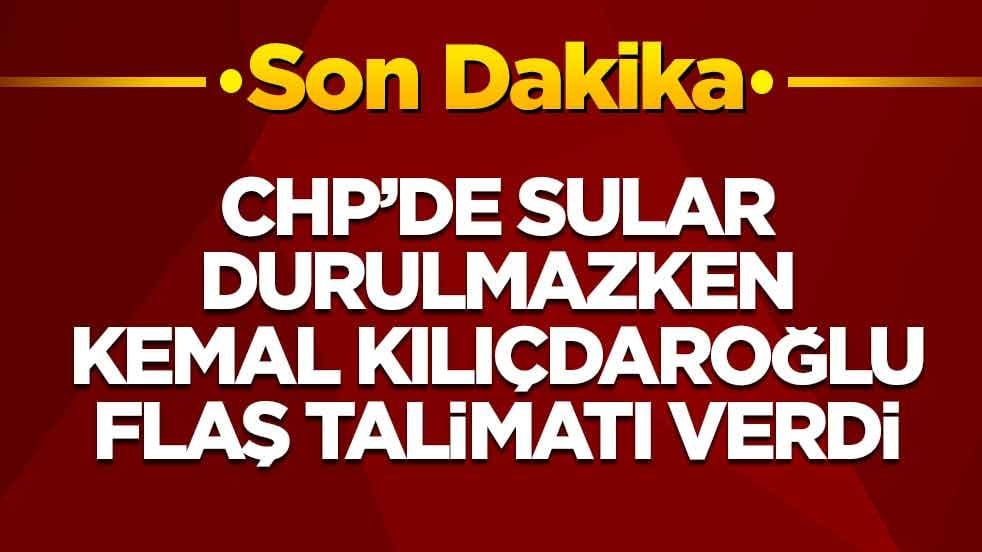 CHP'de sular durulmazken Kemal Kılıçdaroğlu flaş talimatı verdi