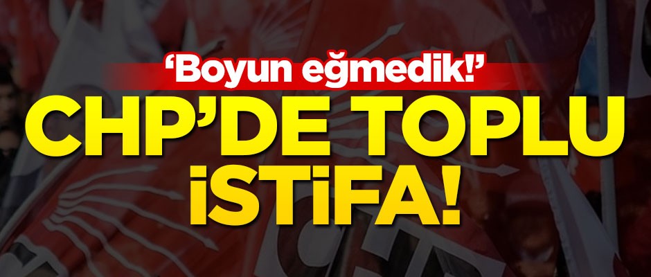 CHP'de toplu istifa! "Boyun eğmedik"