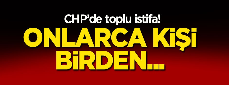 CHP'de toplu istifa! Onlarca kişi birden...