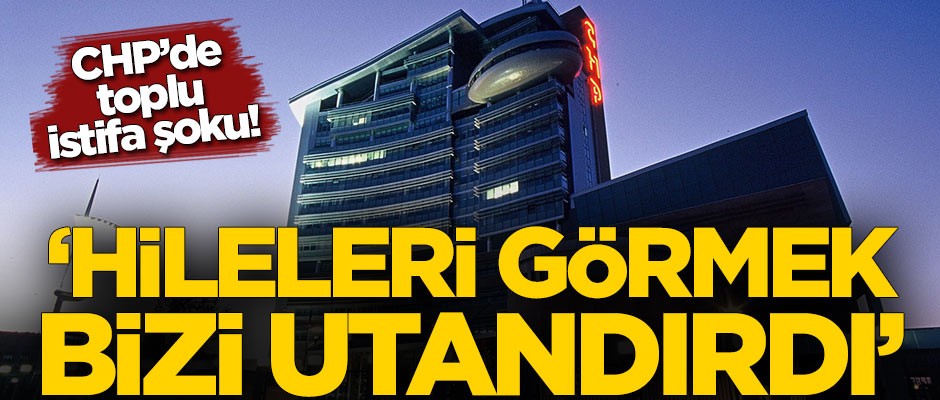CHP'de toplu istifa şoku! "Hileleri görmek bizi utandırdı"