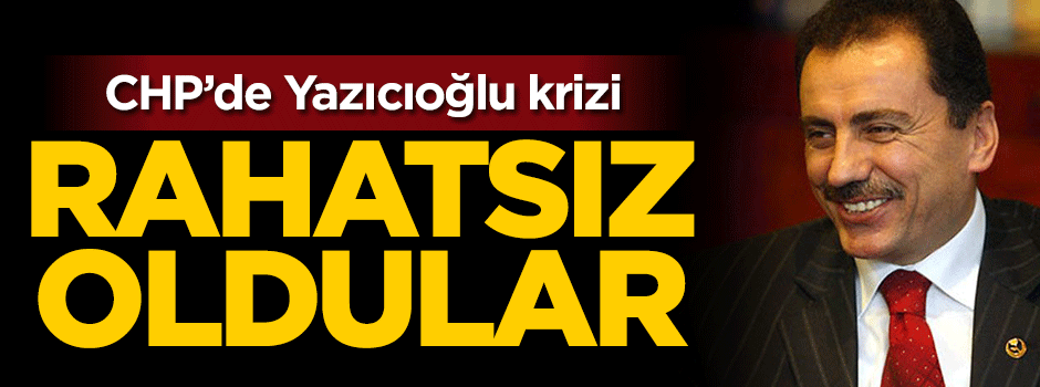 CHP'de Yazıcıoğlu krizi! Rahatsız oldular