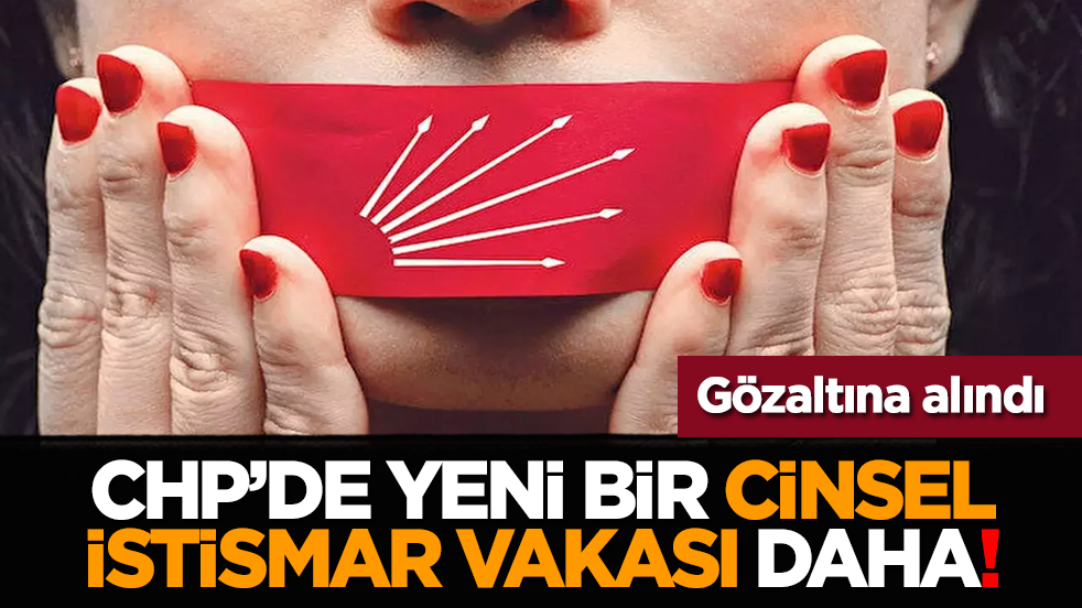 CHP’de yeni bir cinsel istismar vakası daha! Gözaltına alındı