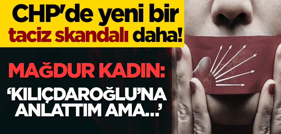 CHP'de yeni bir taciz skandalı daha! Mağdur kadın: ‘Kılıçdaroğlu’na anlattım ama…’