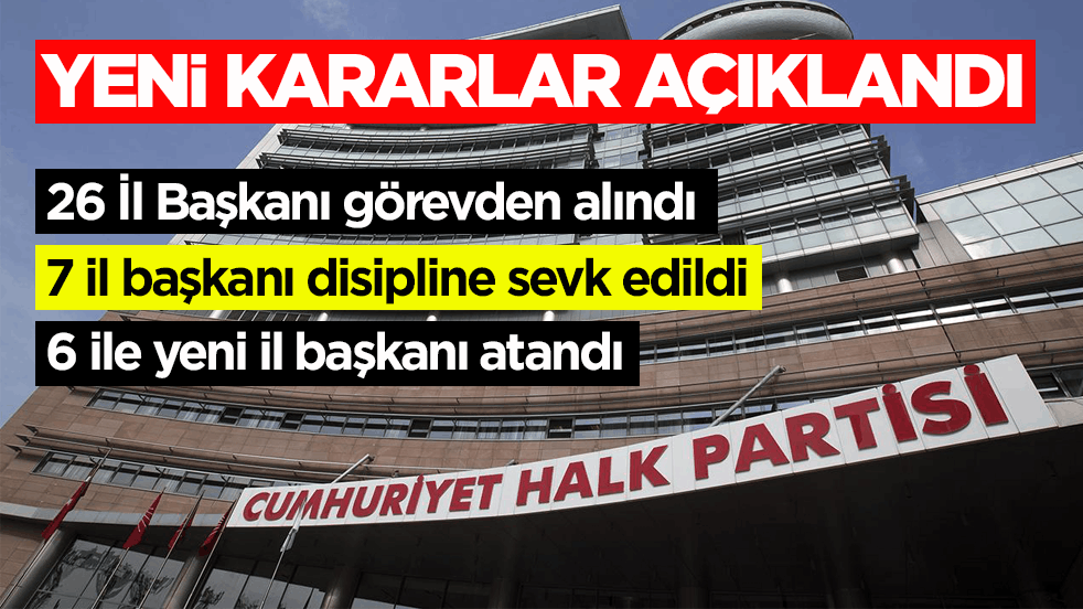 CHP’de yeni kararlar: 26 İl Başkanı görevden alındı, 7 il başkanı disipline sevk edildi
