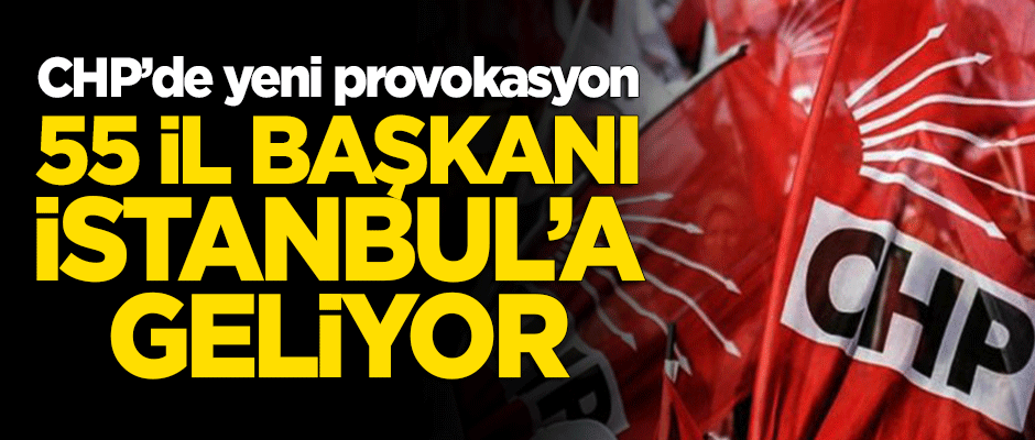 CHP'de yeni provokasyon! 55 il başkanı İstanbul'a geliyor