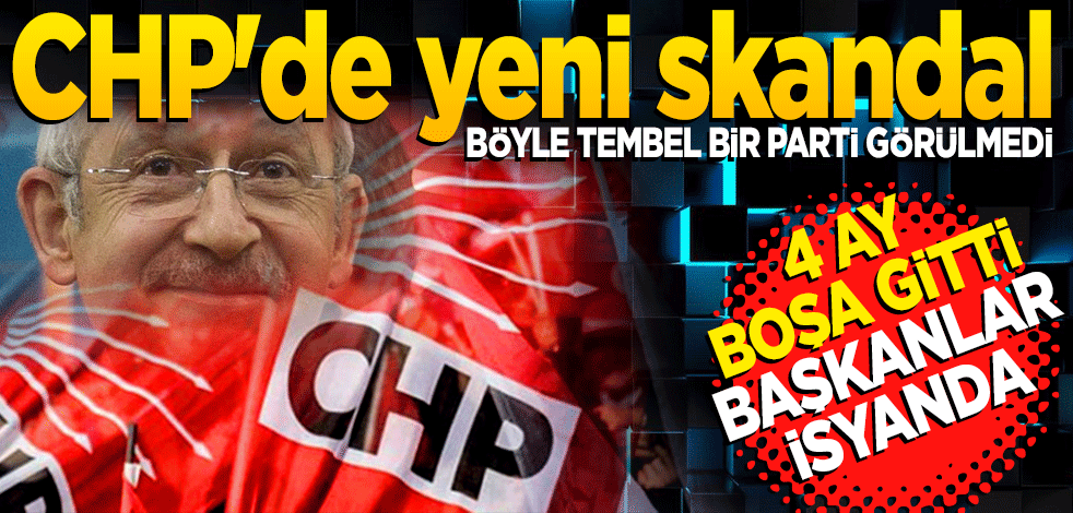 CHP'de yeni skandal: 4 ay boşa gitti, başkanlar isyanda