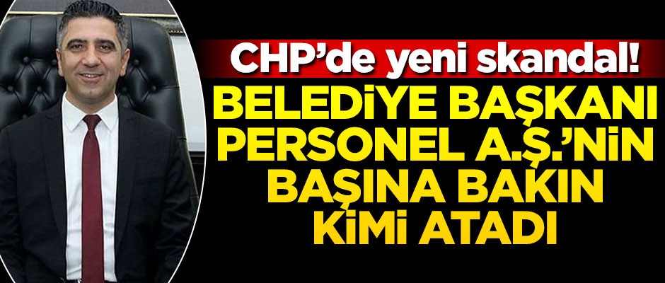 CHP’de yeni skandal! İlçe başkanı, Belediye Personel A.Ş.'nin başına atandı