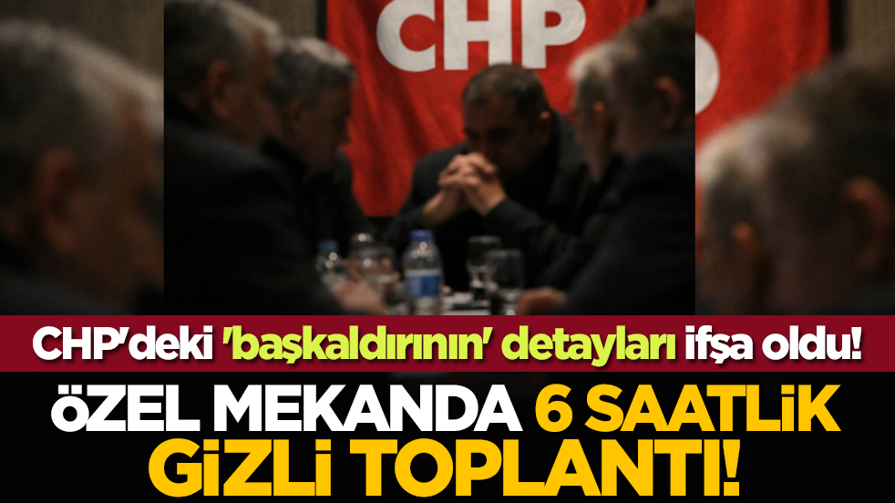 CHP'deki 'başkaldırının' detayları ifşa oldu! Özel mekanda 6.5 saatlik gizli toplantı!