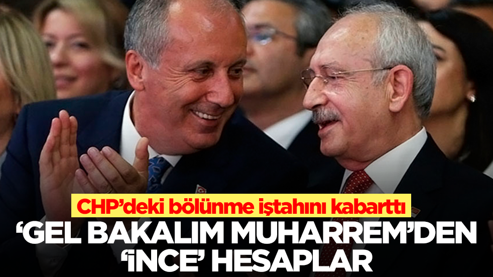 CHP’deki bölünme iştahını kabarttı: ‘Gel bakalım Muharrem’den ‘İnce’ hesaplar