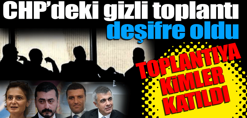 CHP’deki gizli toplantı deşifre oldu! Toplantıya kimler katıldı