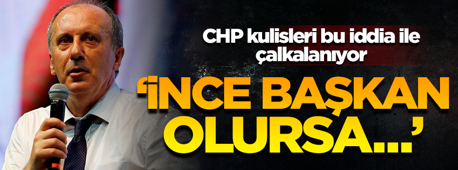 CHP'deki kavga giderek büyüyor! İnce başkan olursa...