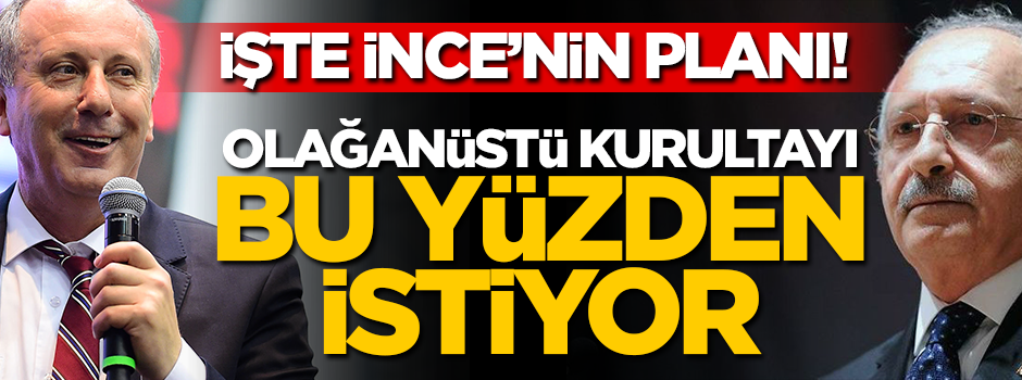 İşte Muharrem İnce'nin planı! Olağanüstü kurultayı bu yüzden istiyor