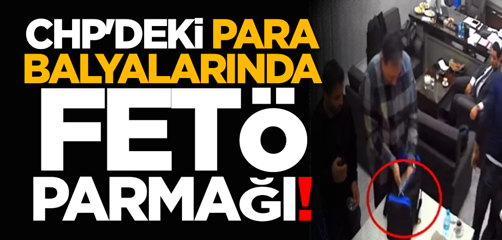 CHP'deki para balyalarında FETÖ parmağı!