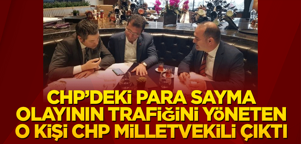 CHP'deki para sayma görüntülerdeki o isim CHP'li vekil çıktı
