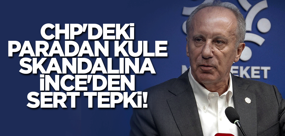 CHP'deki paradan kule skandalına Muharrem İnce'den sert tepki!