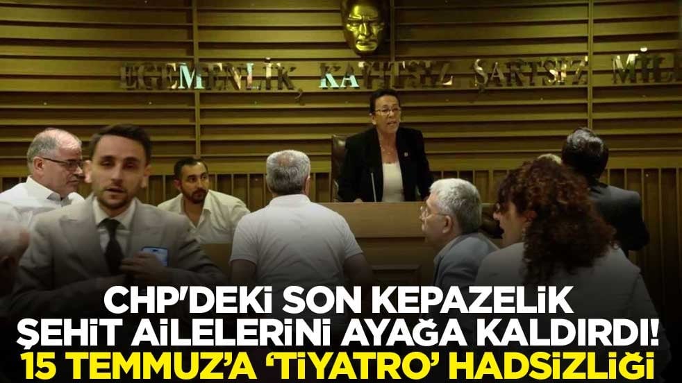 CHP'deki son kepazelik şehit ailelerini ayağa kaldırdı! 15 Temmuz’a ’tiyatro’ hadsizliği