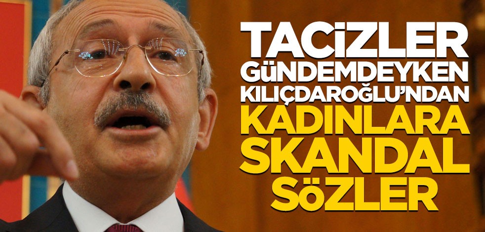 CHP'deki tacizler gündemdeyken, Kılıçdaroğlu'ndan kadınlara skandal konuşma