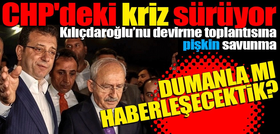 CHP'deki toplantı krizi sürüyor: Kılıçdaroğlu’nu devirme toplantısına PİŞKİN savunma "Dumanla mı haberleşecektik"